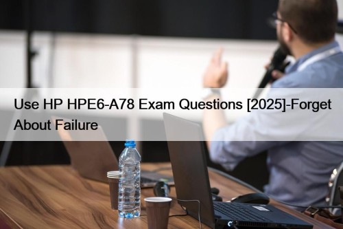 Use HP HPE6-A78 Exam Questions [2025]-Forget About Failure