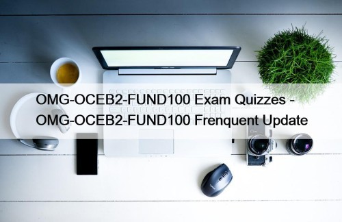 OMG-OCEB2-FUND100 Exam Quizzes - OMG-OCEB2-FUND100 Frenquent Update